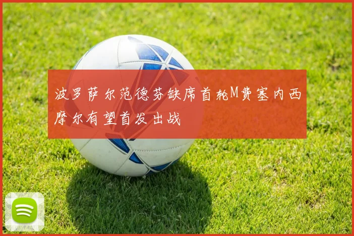 波罗萨尔范德芬缺席首轮M费塞内西摩尔有望首发出战