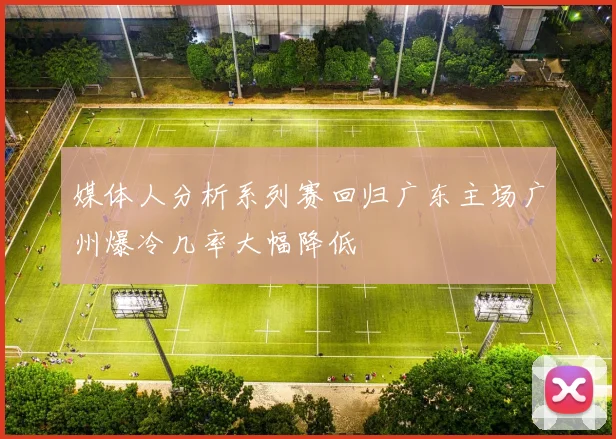 媒体人分析系列赛回归广东主场广州爆冷几率大幅降低