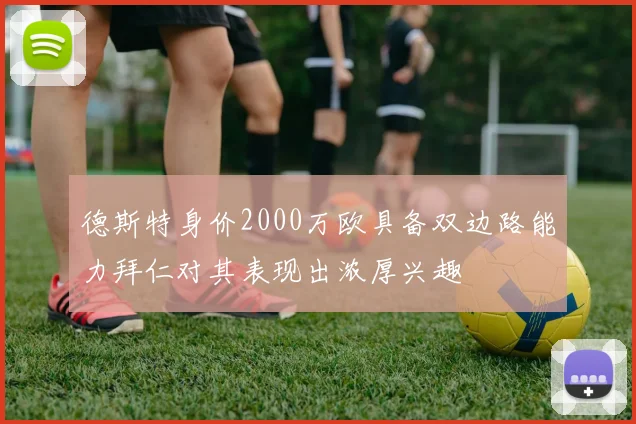 德斯特身价2000万欧具备双边路能力拜仁对其表现出浓厚兴趣