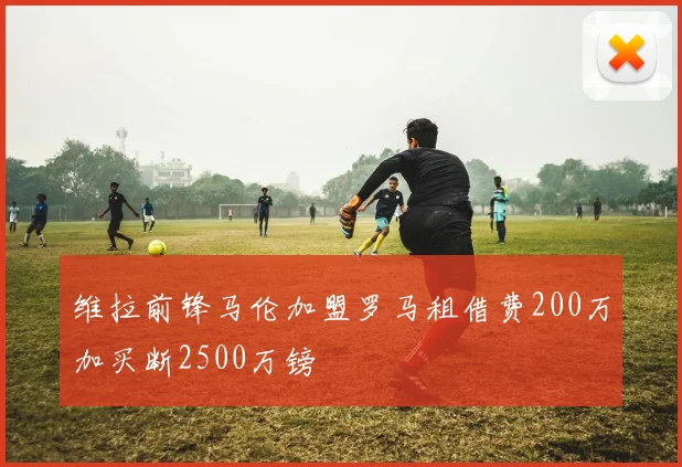 维拉前锋马伦加盟罗马租借费200万加买断2500万镑