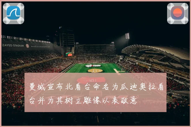 曼城宣布北看台命名为瓜迪奥拉看台并为其树立雕像以表敬意