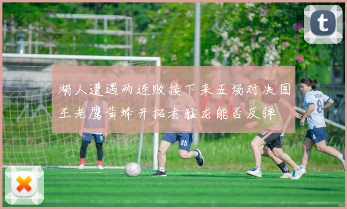 湖人遭遇两连败接下来五场对决国王老鹰黄蜂开拓者猛龙能否反弹