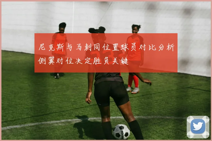 尼克斯与马刺同位置球员对比分析侧翼对位决定胜负关键