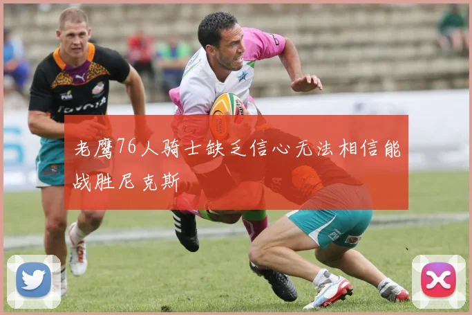 老鹰76人骑士缺乏信心无法相信能战胜尼克斯