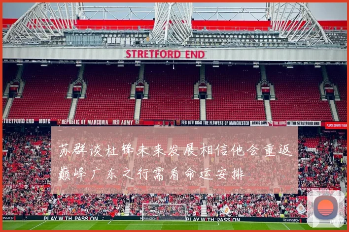 苏群谈杜锋未来发展相信他会重返巅峰广东之行需看命运安排