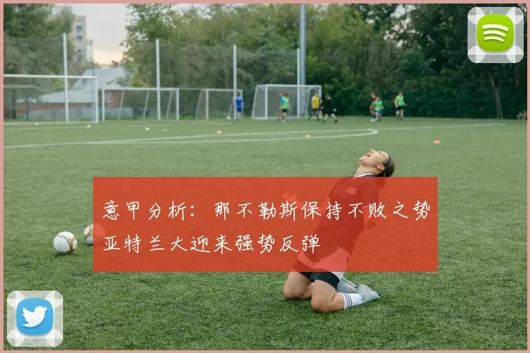 意甲分析：那不勒斯保持不败之势亚特兰大迎来强势反弹