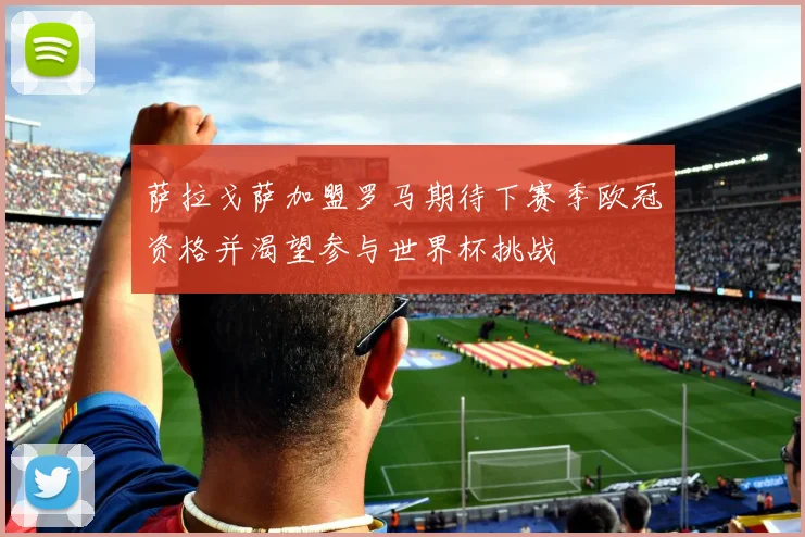 萨拉戈萨加盟罗马期待下赛季欧冠资格并渴望参与世界杯挑战